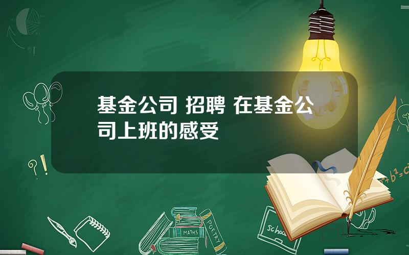 基金公司 招聘 在基金公司上班的感受